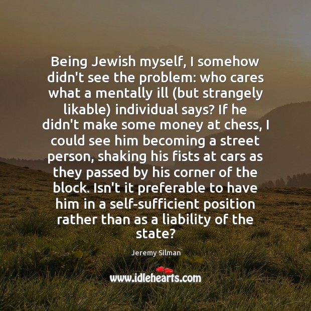 Being Jewish myself, I somehow didn’t see the problem: who cares what Jeremy Silman Picture Quote