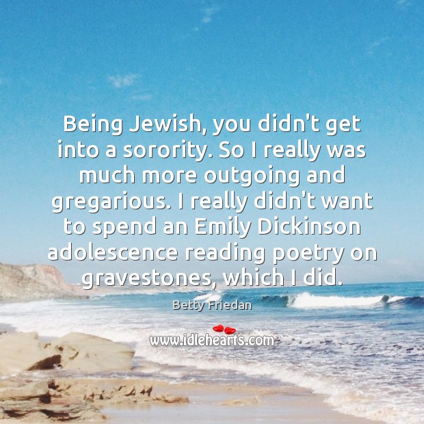 Being Jewish, you didn’t get into a sorority. So I really was Image