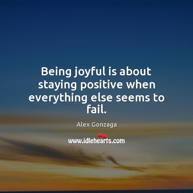Being joyful is about staying positive when everything else seems to fail. Image