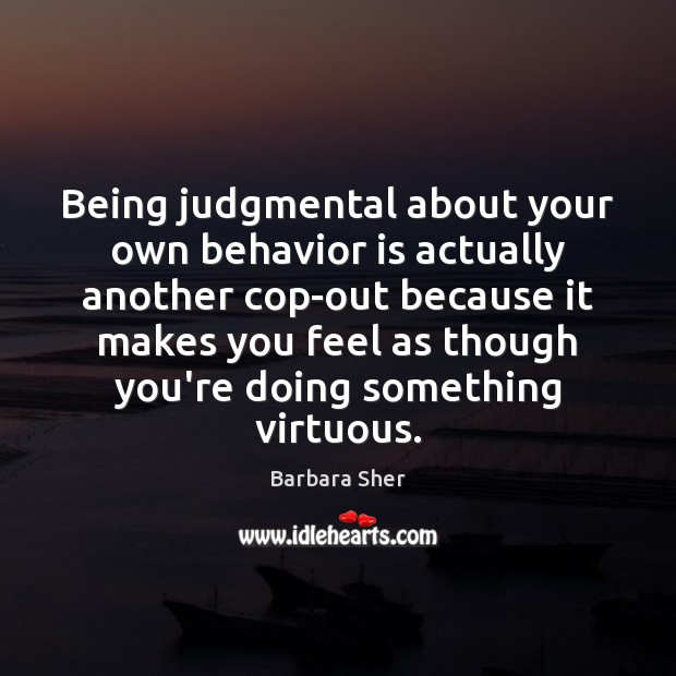 Being judgmental about your own behavior is actually another cop-out because it Barbara Sher Picture Quote