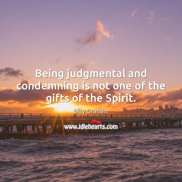 Being judgmental and condemning is not one of the gifts of the Spirit. Billy Graham Picture Quote
