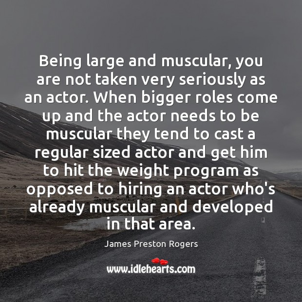 Being large and muscular, you are not taken very seriously as an James Preston Rogers Picture Quote