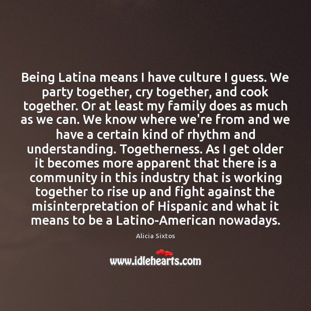 Being Latina means I have culture I guess. We party together, cry Alicia Sixtos Picture Quote