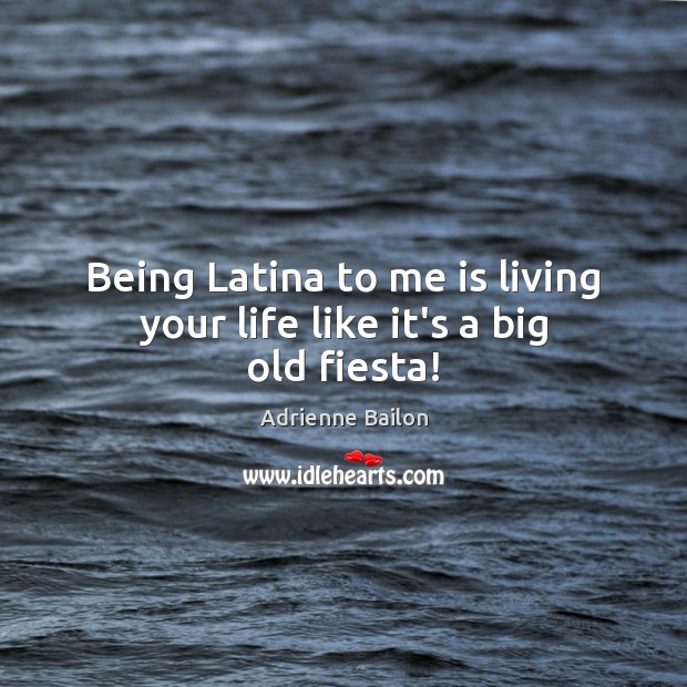 Being Latina to me is living your life like it’s a big old fiesta! Adrienne Bailon Picture Quote