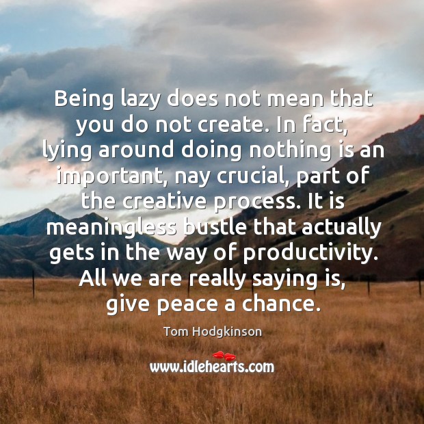 Being lazy does not mean that you do not create. In fact, Tom Hodgkinson Picture Quote