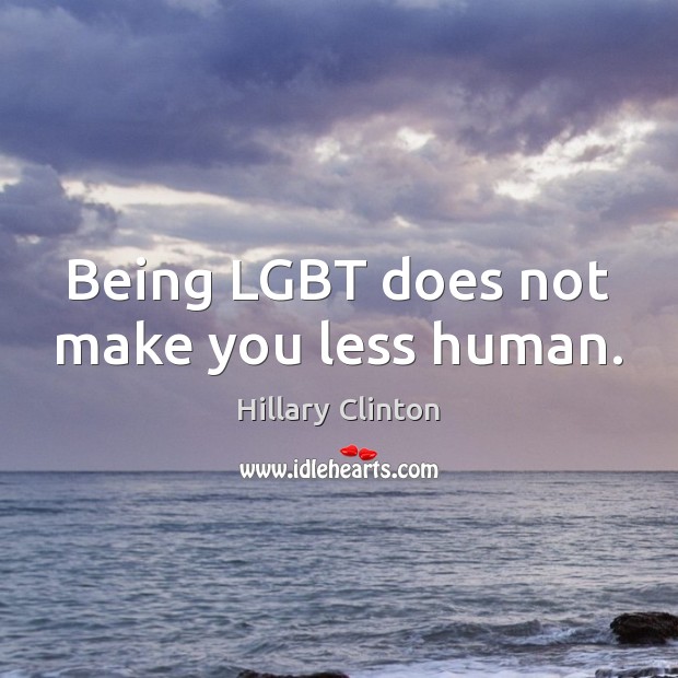 Being LGBT does not make you less human. Hillary Clinton Picture Quote