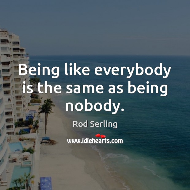 Being like everybody is the same as being nobody. Rod Serling Picture Quote