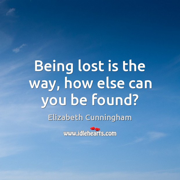 Being lost is the way, how else can you be found? Elizabeth Cunningham Picture Quote