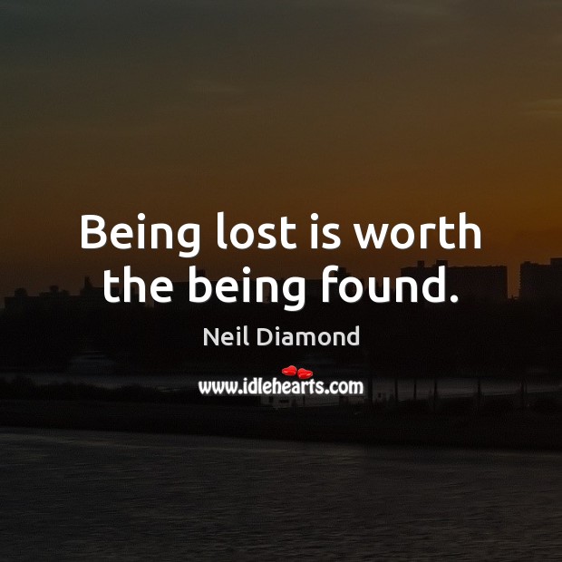 Being lost is worth the being found. Neil Diamond Picture Quote
