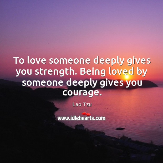 Being loved by someone deeply gives you courage. Love Someone Quotes Image