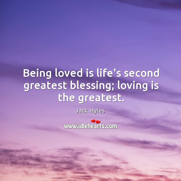 Being loved is life’s second greatest blessing; loving is the greatest. Image