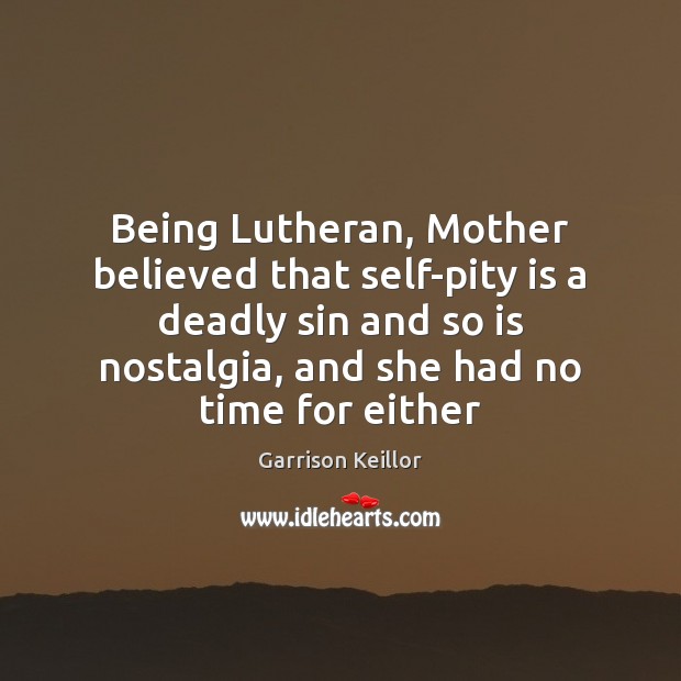 Being Lutheran, Mother believed that self-pity is a deadly sin and so Garrison Keillor Picture Quote