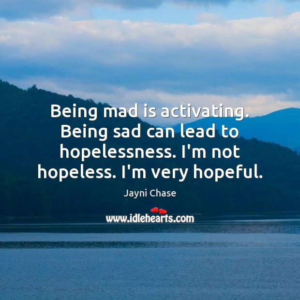 Being mad is activating. Being sad can lead to hopelessness. I’m not Jayni Chase Picture Quote