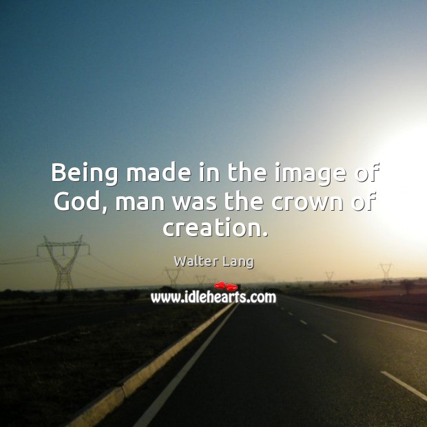 Being made in the image of God, man was the crown of creation. Walter Lang Picture Quote