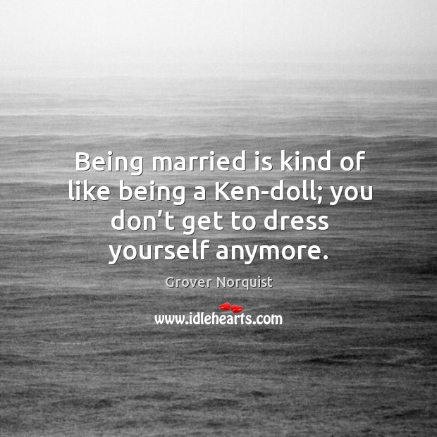 Being married is kind of like being a ken-doll; you don’t get to dress yourself anymore. Image