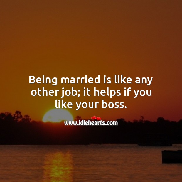 Being married is like any other job; it helps if you like your boss. Funny Wedding Messages Image
