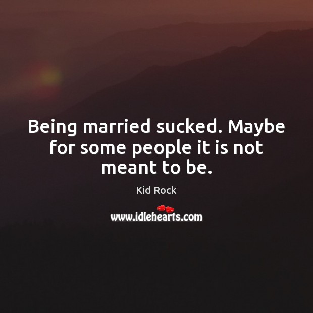 Being married sucked. Maybe for some people it is not meant to be. Kid Rock Picture Quote