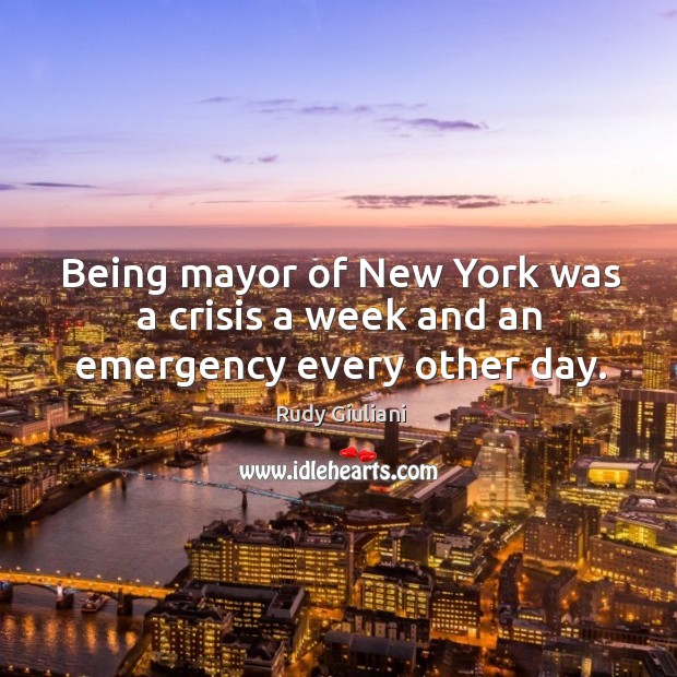 Being mayor of New York was a crisis a week and an emergency every other day. Image