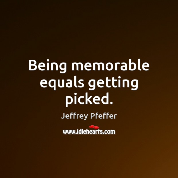 Being memorable equals getting picked. Jeffrey Pfeffer Picture Quote