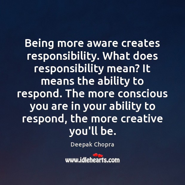Being more aware creates responsibility. What does responsibility mean? It means the Deepak Chopra Picture Quote