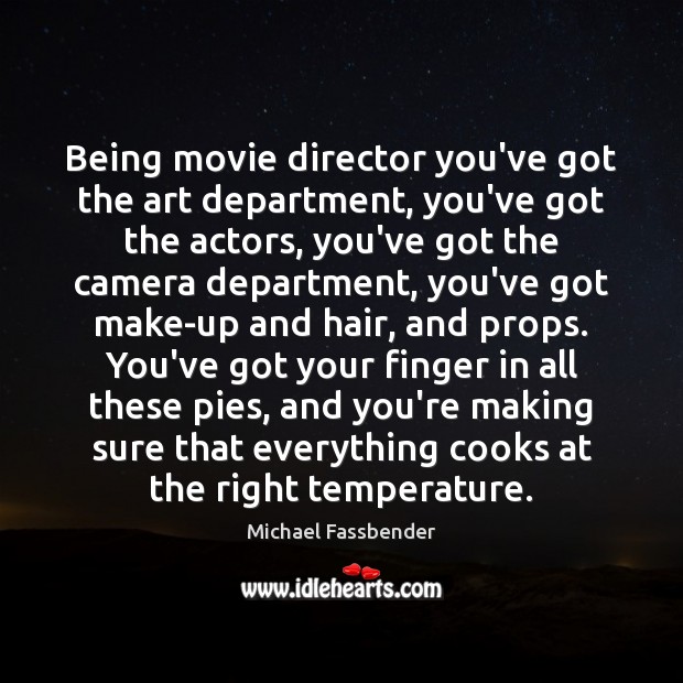 Being movie director you’ve got the art department, you’ve got the actors, Michael Fassbender Picture Quote