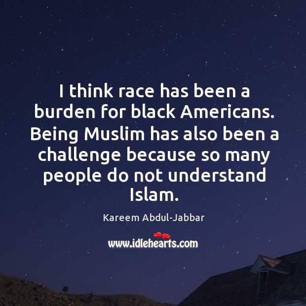 Being muslim has also been a challenge because so many people do not understand islam. Image