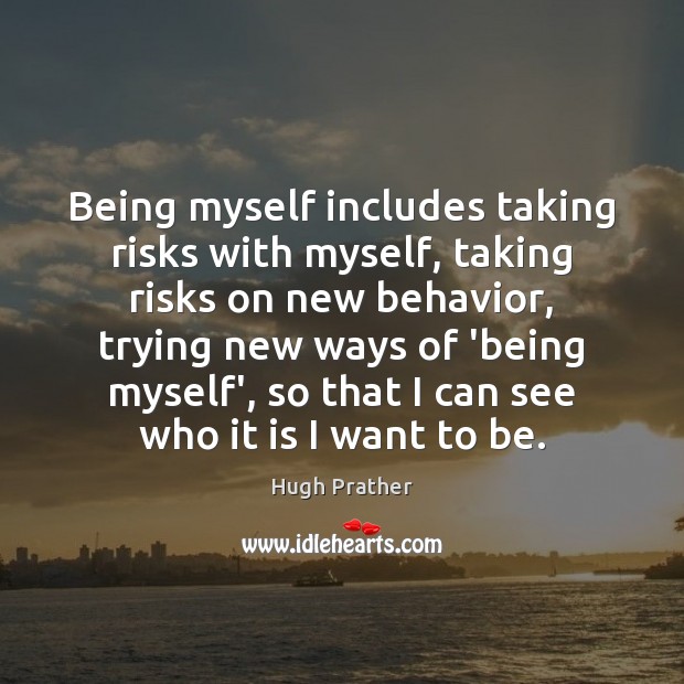 Being myself includes taking risks with myself, taking risks on new behavior, Hugh Prather Picture Quote