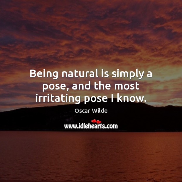Being natural is simply a pose, and the most irritating pose I know. Image