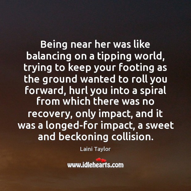 Being near her was like balancing on a tipping world, trying to Laini Taylor Picture Quote