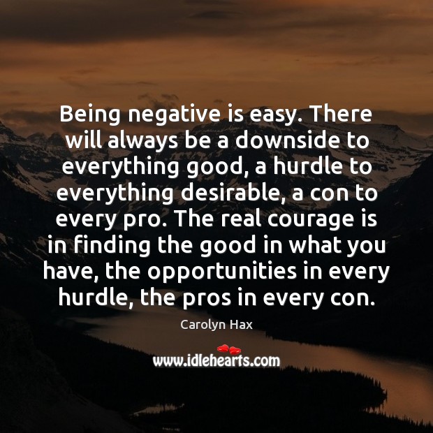 Being negative is easy. There will always be a downside to everything Carolyn Hax Picture Quote