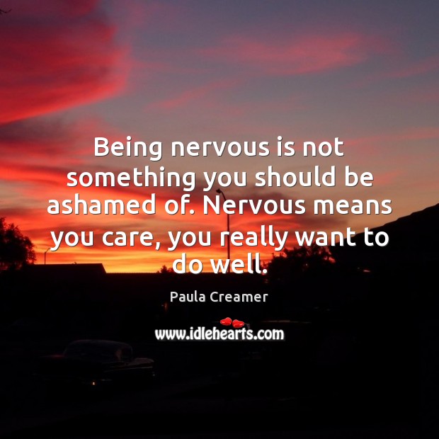 Being nervous is not something you should be ashamed of. Nervous means Paula Creamer Picture Quote