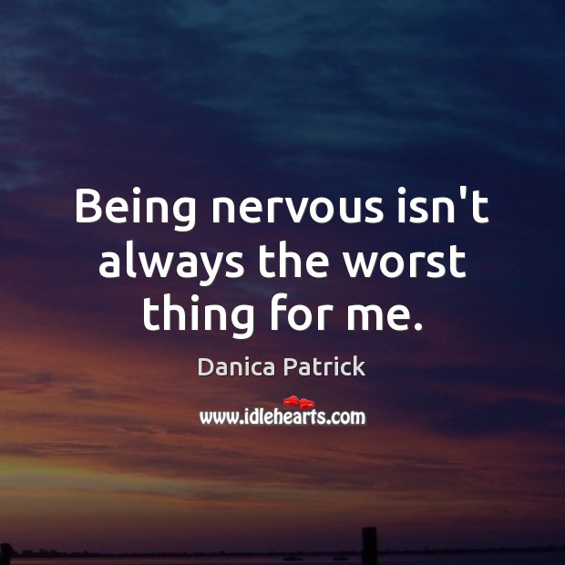 Being nervous isn’t always the worst thing for me. Danica Patrick Picture Quote