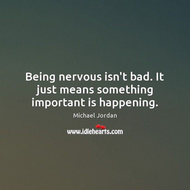 Being nervous isn’t bad. It just means something important is happening. Michael Jordan Picture Quote