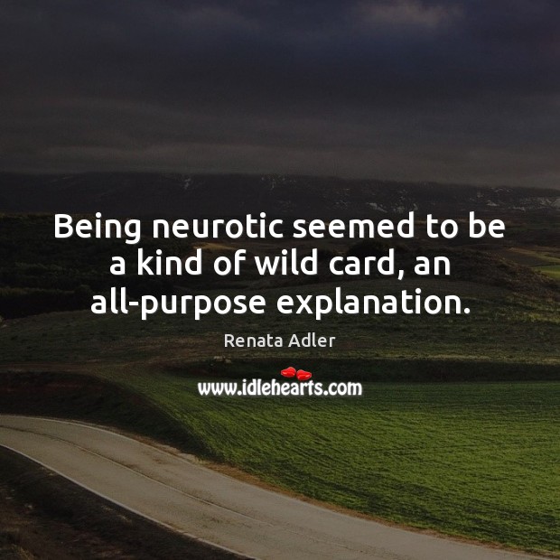 Being neurotic seemed to be a kind of wild card, an all-purpose explanation. Renata Adler Picture Quote