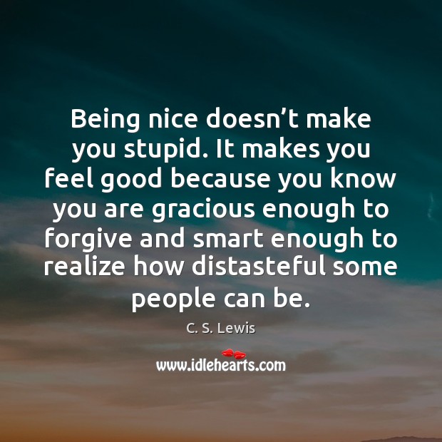 Being nice doesn’t make you stupid. It makes you feel good Image