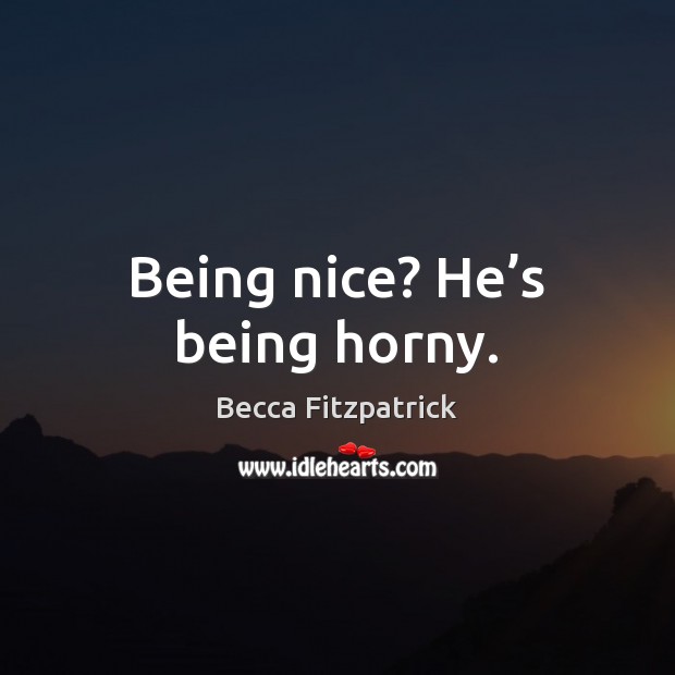 Being nice? He’s being horny. Becca Fitzpatrick Picture Quote