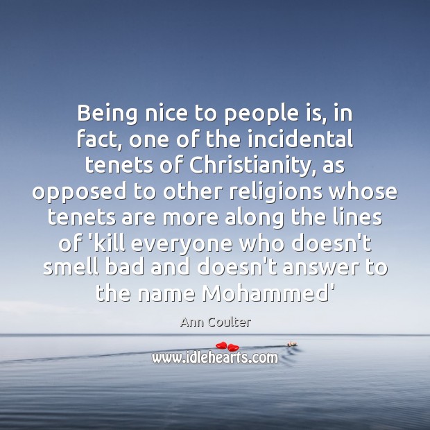 Being nice to people is, in fact, one of the incidental tenets Ann Coulter Picture Quote