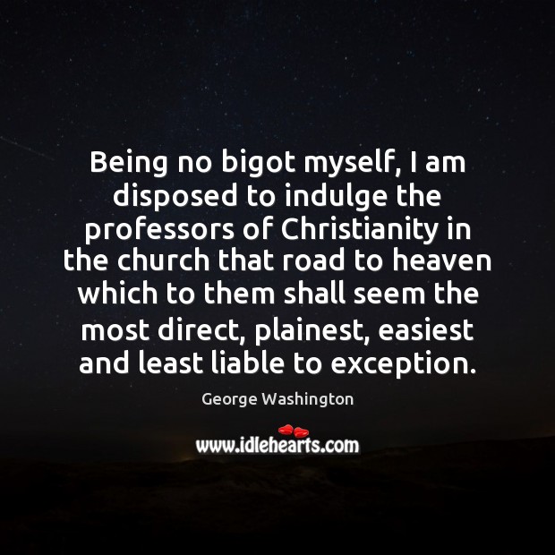 Being no bigot myself, I am disposed to indulge the professors of George Washington Picture Quote