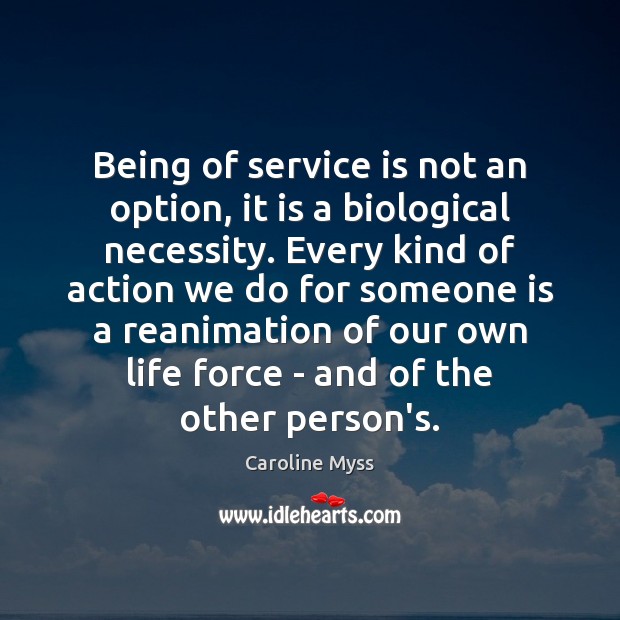 Being of service is not an option, it is a biological necessity. Caroline Myss Picture Quote