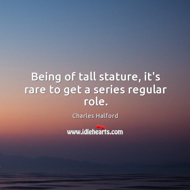 Being of tall stature, it’s rare to get a series regular role. Charles Halford Picture Quote