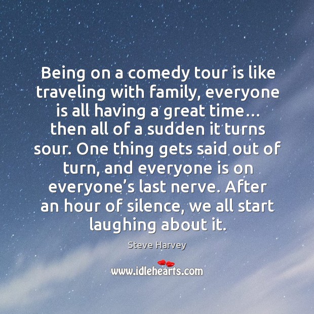 Being on a comedy tour is like traveling with family, everyone is all having a great time… Steve Harvey Picture Quote