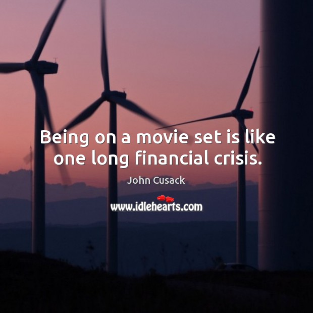 Being on a movie set is like one long financial crisis. John Cusack Picture Quote