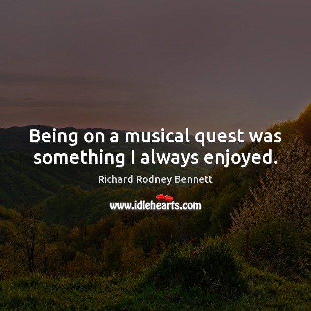 Being on a musical quest was something I always enjoyed. Richard Rodney Bennett Picture Quote