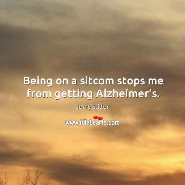Being on a sitcom stops me from getting alzheimer’s. Jerry Stiller Picture Quote