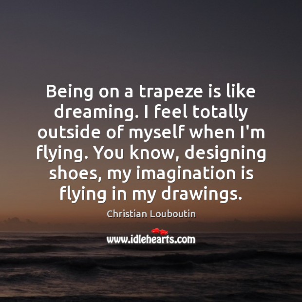 Being on a trapeze is like dreaming. I feel totally outside of Dreaming Quotes Image