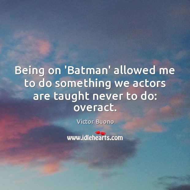 Being on ‘Batman’ allowed me to do something we actors are taught never to do: overact. Victor Buono Picture Quote