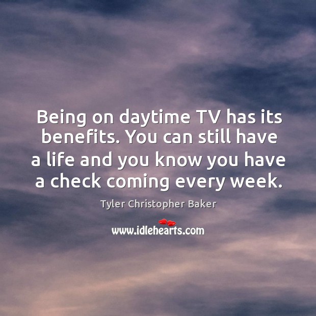Being on daytime tv has its benefits. You can still have a life and you know you have a check coming every week. Tyler Christopher Baker Picture Quote