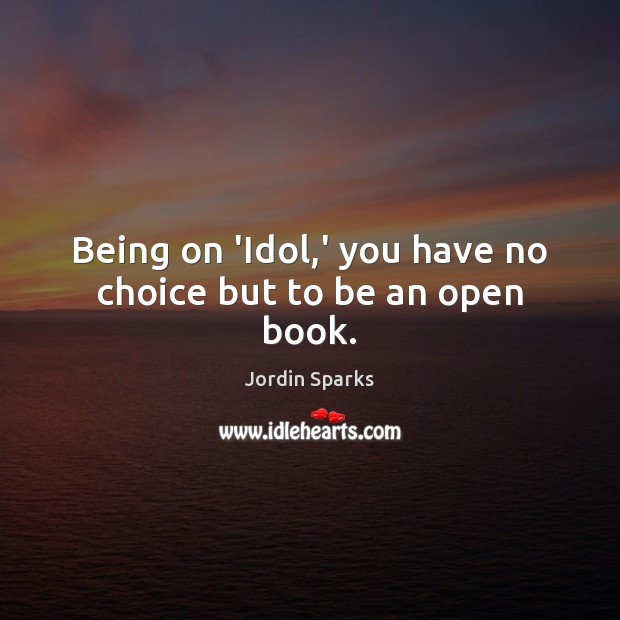 Being on ‘Idol,’ you have no choice but to be an open book. Jordin Sparks Picture Quote