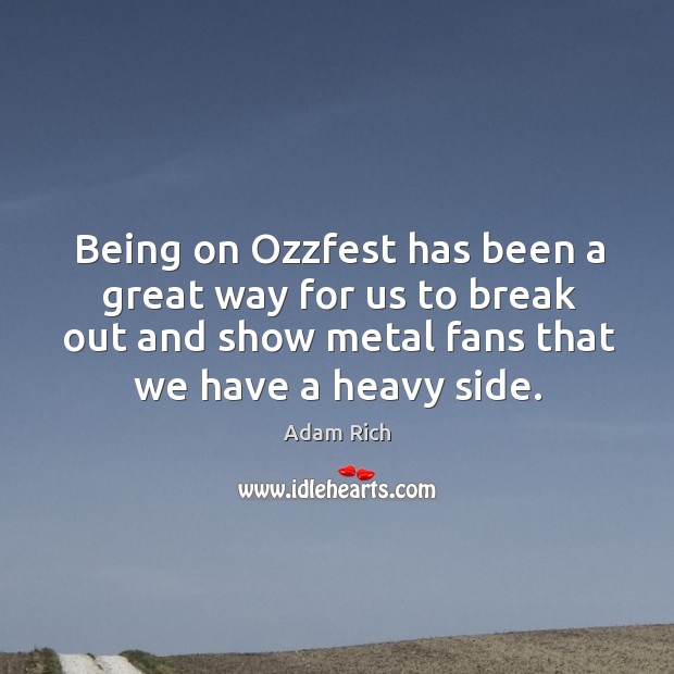 Being on ozzfest has been a great way for us to break out and show metal fans that we have a heavy side. Adam Rich Picture Quote