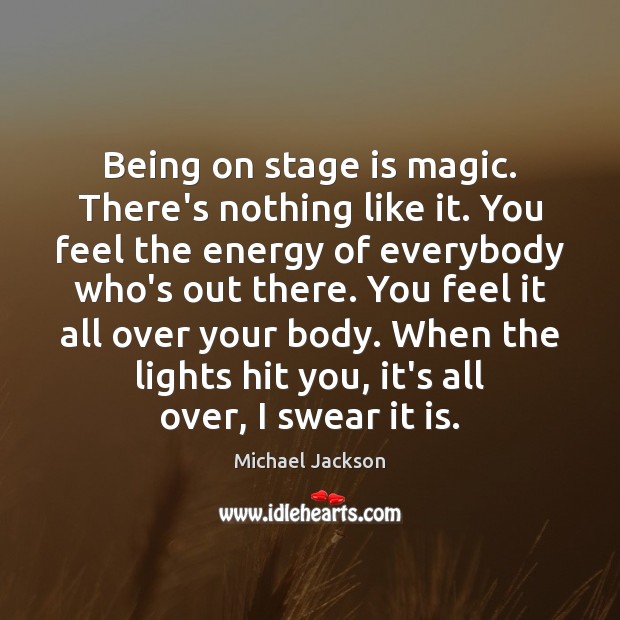 Being on stage is magic. There’s nothing like it. You feel the Image